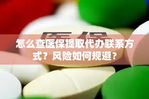 怎么查医保提取代办联系方式？风险如何规避？
